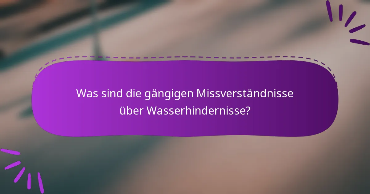 Was sind die gängigen Missverständnisse über Wasserhindernisse?