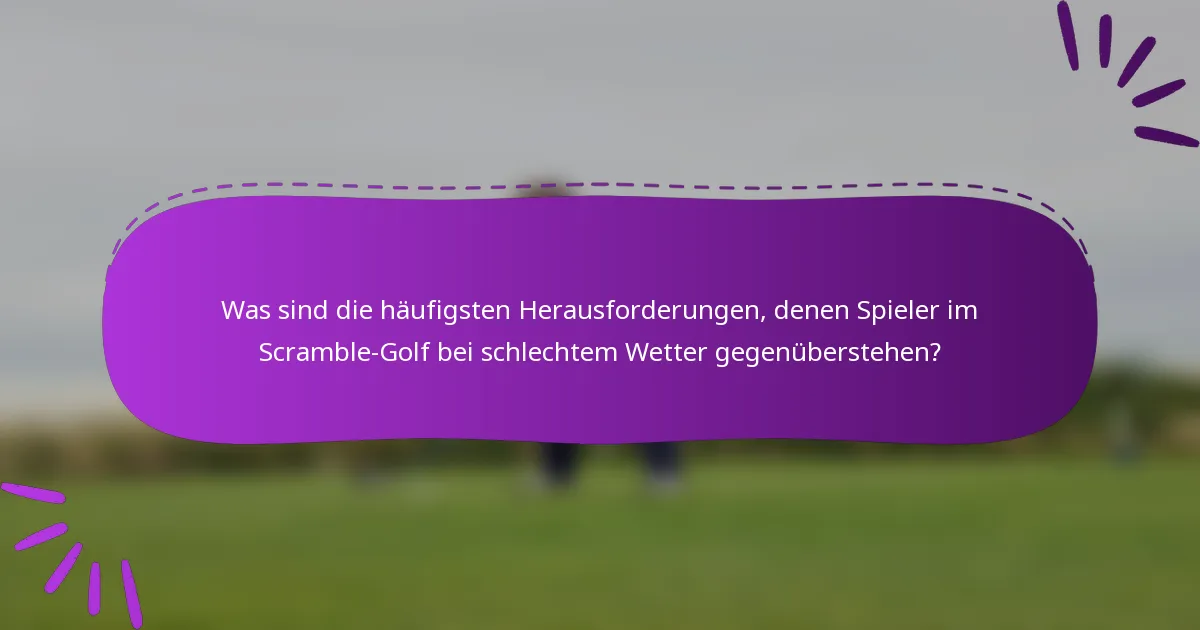 Was sind die häufigsten Herausforderungen, denen Spieler im Scramble-Golf bei schlechtem Wetter gegenüberstehen?