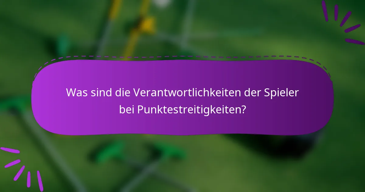 Was sind die Verantwortlichkeiten der Spieler bei Punktestreitigkeiten?