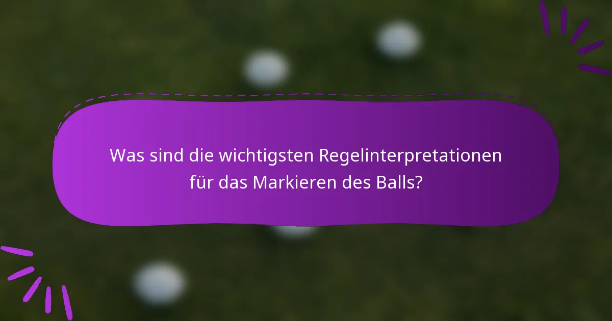 Was sind die wichtigsten Regelinterpretationen für das Markieren des Balls?