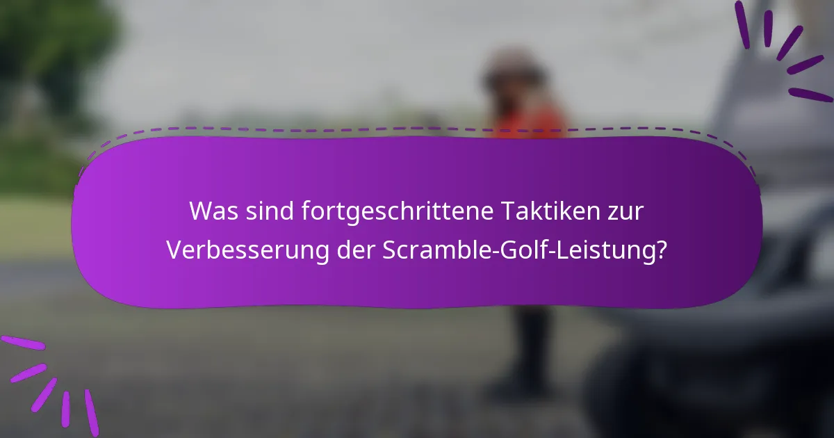 Was sind fortgeschrittene Taktiken zur Verbesserung der Scramble-Golf-Leistung?