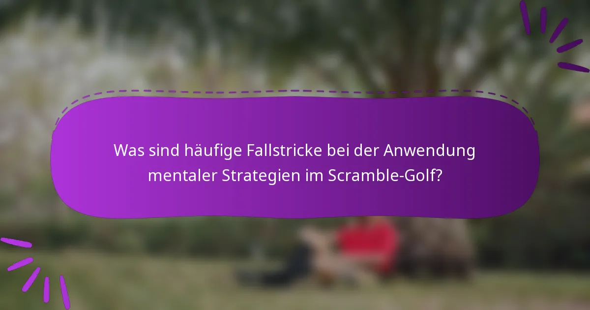 Was sind häufige Fallstricke bei der Anwendung mentaler Strategien im Scramble-Golf?