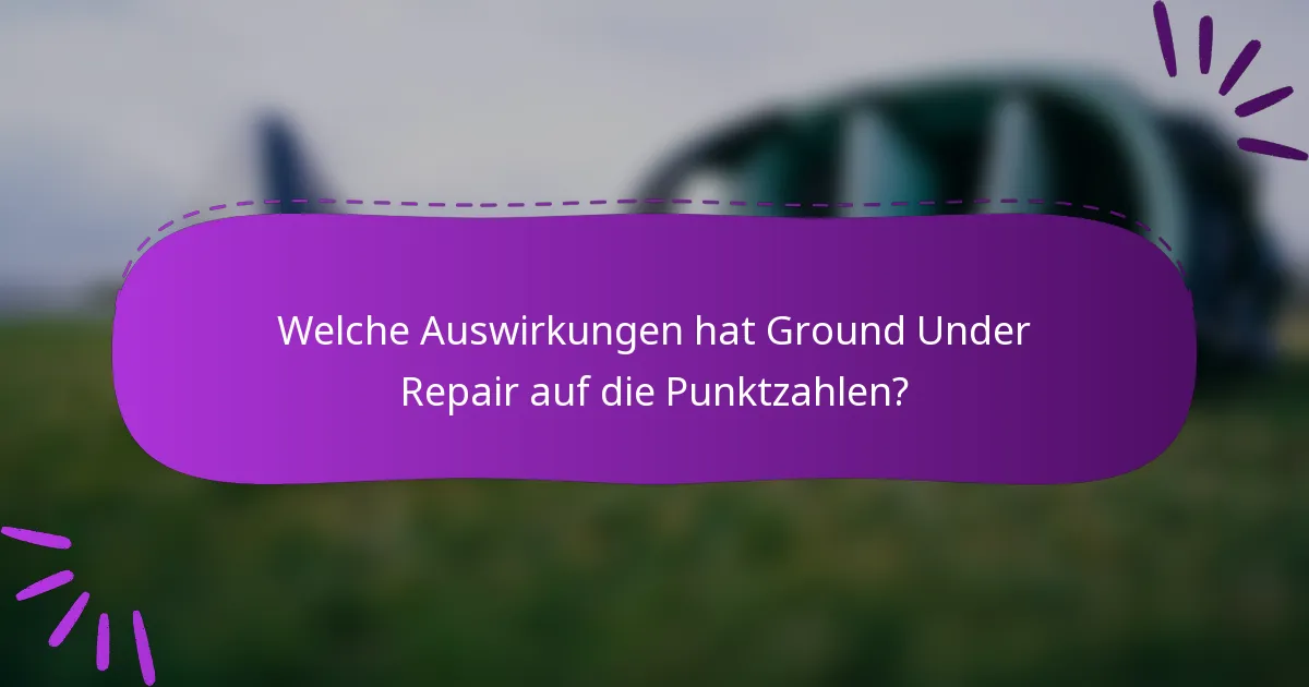 Welche Auswirkungen hat Ground Under Repair auf die Punktzahlen?