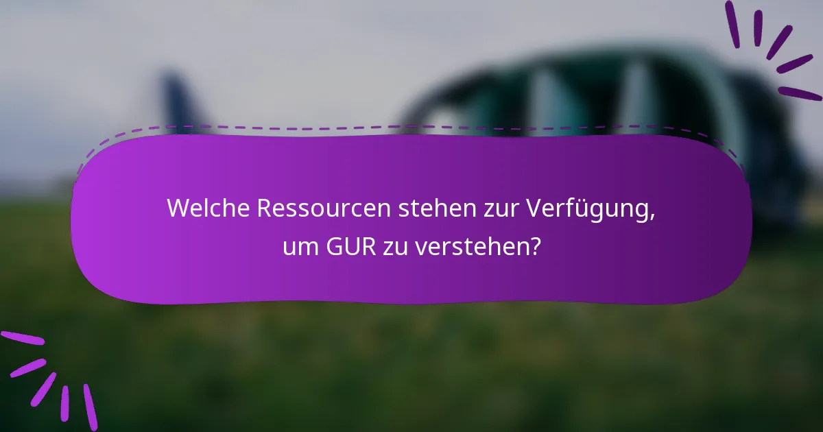 Welche Ressourcen stehen zur Verfügung, um GUR zu verstehen?