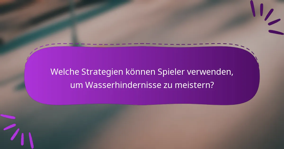 Welche Strategien können Spieler verwenden, um Wasserhindernisse zu meistern?