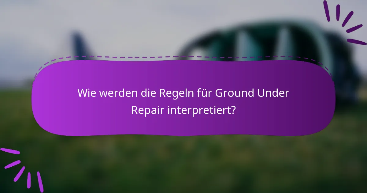 Wie werden die Regeln für Ground Under Repair interpretiert?